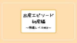 【出産エピソード】初産の陣痛が壮絶すぎて出た時の感覚なんぞない